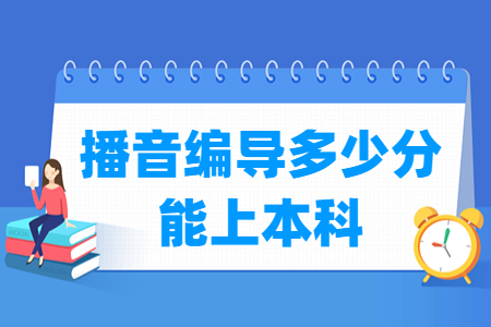 2022贵州播音编导多少分能上本科（含2020-2021年）